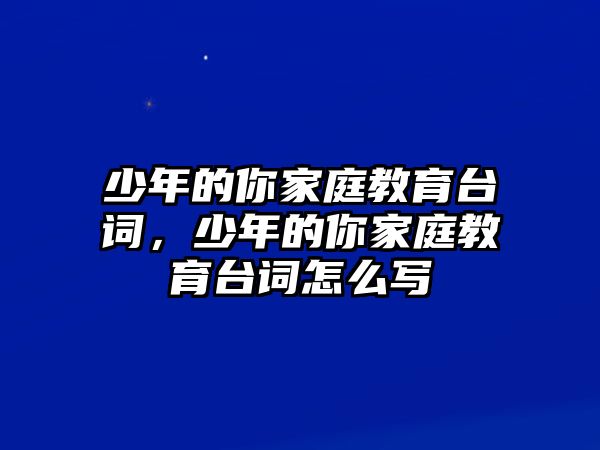 少年的你家庭教育臺詞，少年的你家庭教育臺詞怎么寫