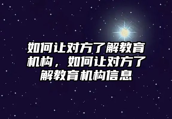 如何讓對方了解教育機構，如何讓對方了解教育機構信息