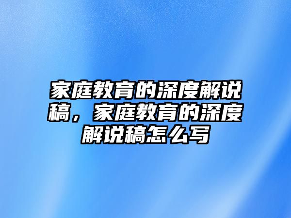 家庭教育的深度解說稿，家庭教育的深度解說稿怎么寫