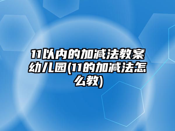 11以?xún)?nèi)的加減法教案幼兒園(11的加減法怎么教)