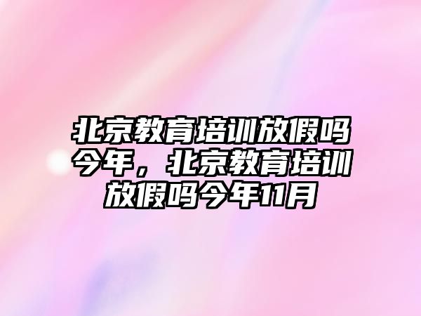 北京教育培訓(xùn)放假嗎今年，北京教育培訓(xùn)放假嗎今年11月