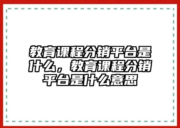 教育課程分銷平臺(tái)是什么，教育課程分銷平臺(tái)是什么意思