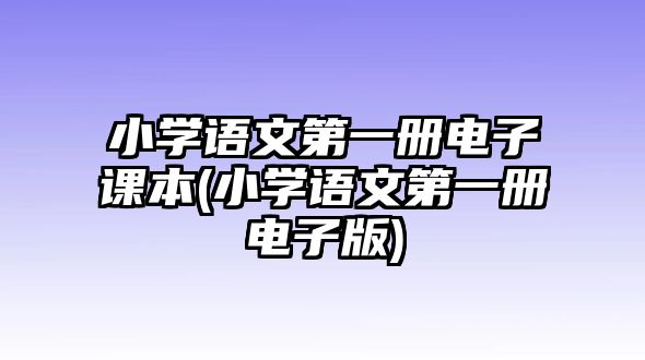 小學(xué)語文第一冊電子課本(小學(xué)語文第一冊電子版)