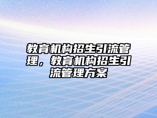 教育機構招生引流管理，教育機構招生引流管理方案