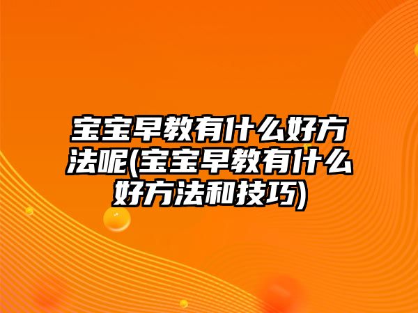 寶寶早教有什么好方法呢(寶寶早教有什么好方法和技巧)