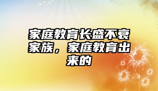 家庭教育長(zhǎng)盛不衰家族，家庭教育出來(lái)的