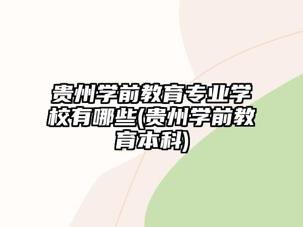 貴州學(xué)前教育專業(yè)學(xué)校有哪些(貴州學(xué)前教育本科)