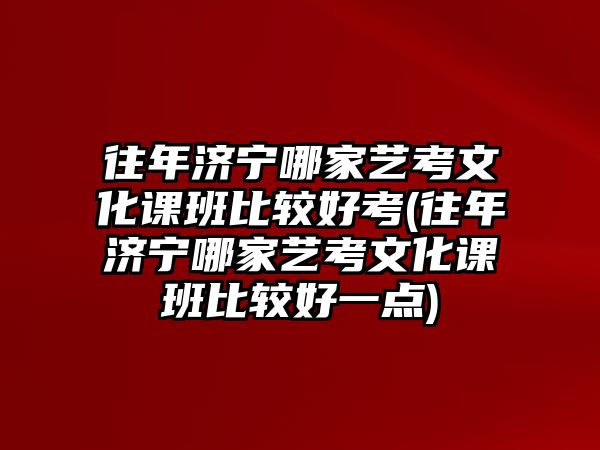 往年濟寧哪家藝考文化課班比較好考(往年濟寧哪家藝考文化課班比較好一點)