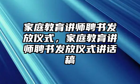 家庭教育講師聘書發(fā)放儀式，家庭教育講師聘書發(fā)放儀式講話稿