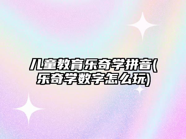 兒童教育樂奇學拼音(樂奇學數(shù)字怎么玩)