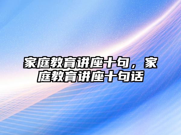 家庭教育講座十句，家庭教育講座十句話