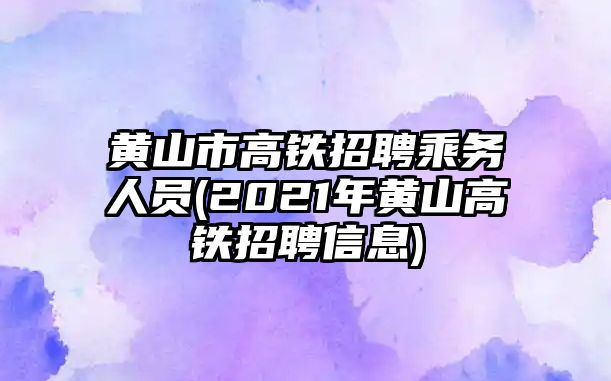 黃山市高鐵招聘乘務(wù)人員(2021年黃山高鐵招聘信息)