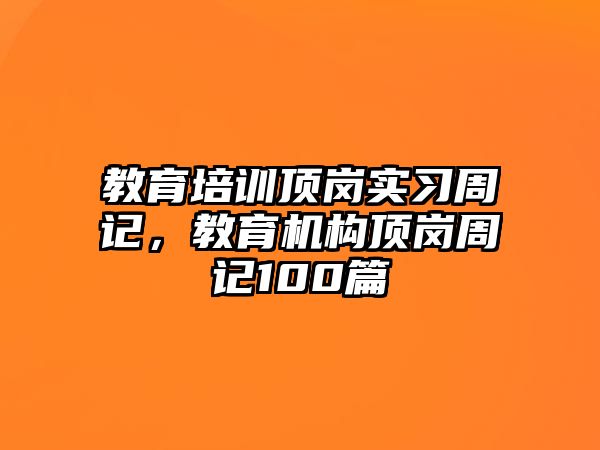 教育培訓頂崗實習周記，教育機構頂崗周記100篇