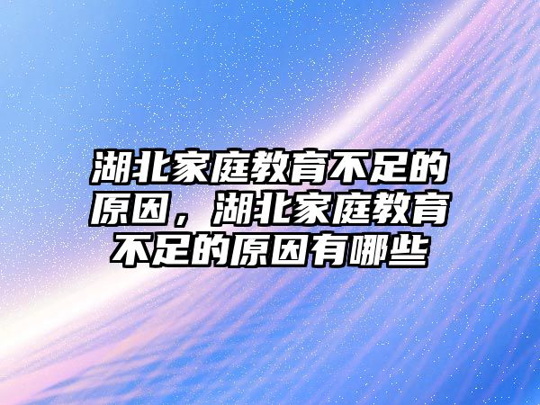 湖北家庭教育不足的原因，湖北家庭教育不足的原因有哪些