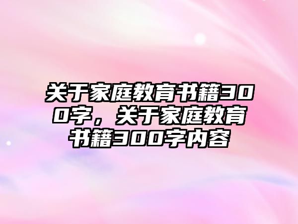 關(guān)于家庭教育書籍300字，關(guān)于家庭教育書籍300字內(nèi)容