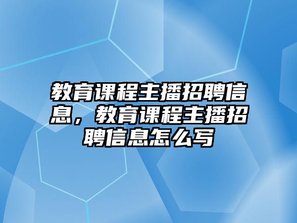 教育課程主播招聘信息，教育課程主播招聘信息怎么寫