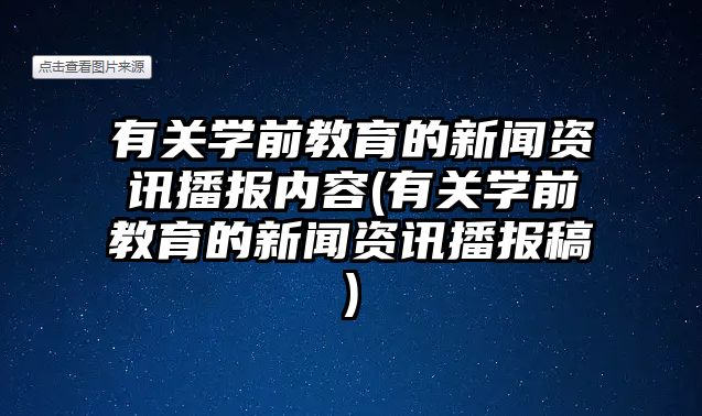 有關(guān)學(xué)前教育的新聞資訊播報(bào)內(nèi)容(有關(guān)學(xué)前教育的新聞資訊播報(bào)稿)