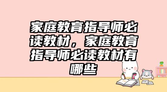 家庭教育指導(dǎo)師必讀教材，家庭教育指導(dǎo)師必讀教材有哪些