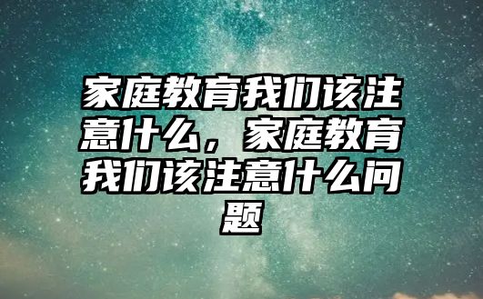 家庭教育我們?cè)撟⒁馐裁矗彝ソ逃覀冊(cè)撟⒁馐裁磫栴}