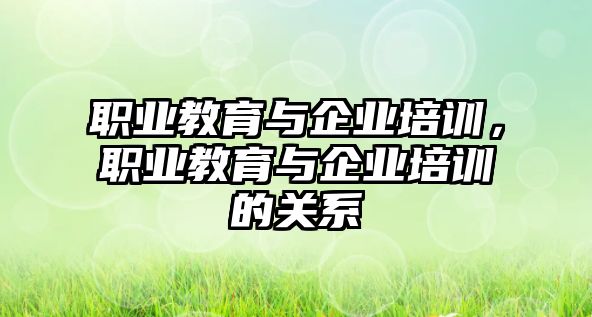 職業(yè)教育與企業(yè)培訓，職業(yè)教育與企業(yè)培訓的關系