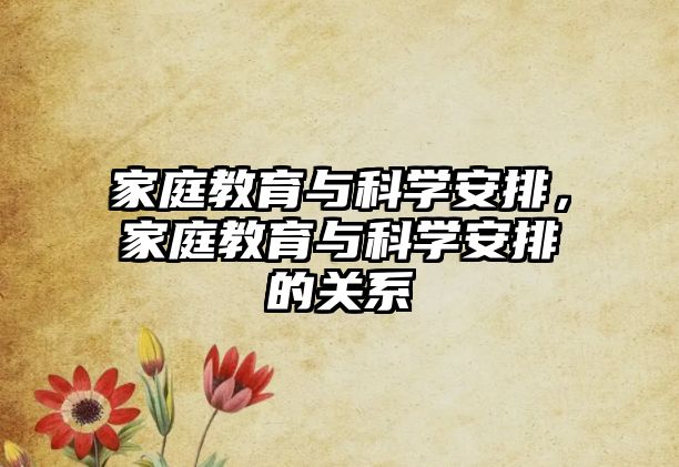 家庭教育與科學(xué)安排，家庭教育與科學(xué)安排的關(guān)系