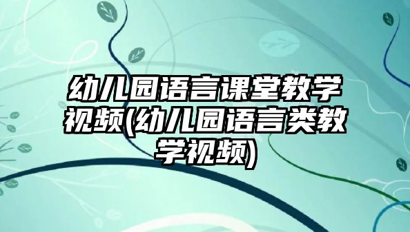 幼兒園語言課堂教學(xué)視頻(幼兒園語言類教學(xué)視頻)