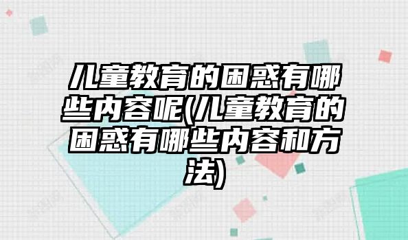 兒童教育的困惑有哪些內(nèi)容呢(兒童教育的困惑有哪些內(nèi)容和方法)