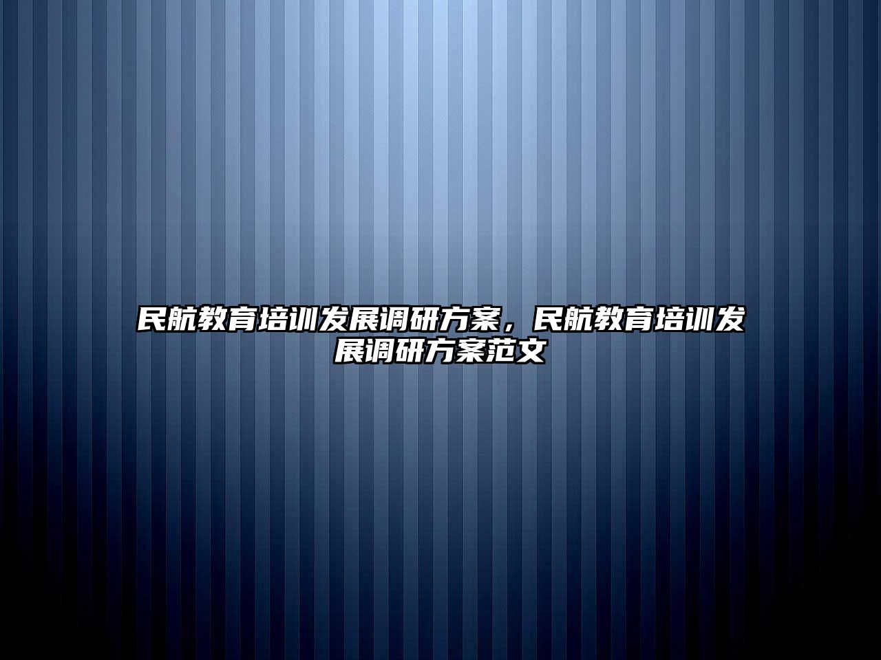 民航教育培訓發(fā)展調(diào)研方案，民航教育培訓發(fā)展調(diào)研方案范文