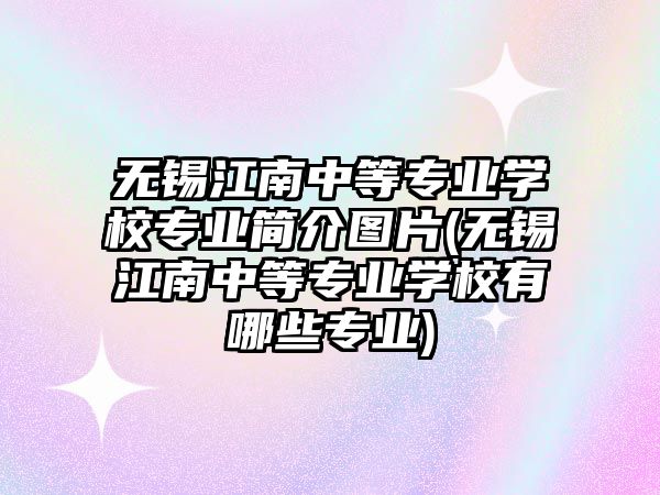 無錫江南中等專業(yè)學(xué)校專業(yè)簡介圖片(無錫江南中等專業(yè)學(xué)校有哪些專業(yè))