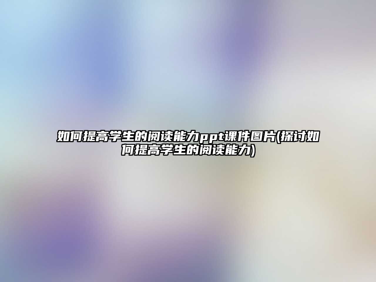 如何提高學(xué)生的閱讀能力ppt課件圖片(探討如何提高學(xué)生的閱讀能力)