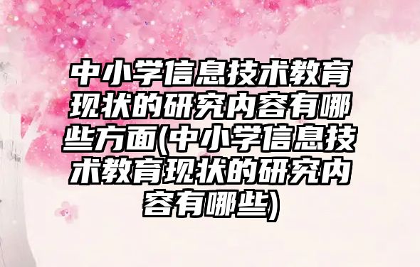 中小學信息技術教育現(xiàn)狀的研究內容有哪些方面(中小學信息技術教育現(xiàn)狀的研究內容有哪些)