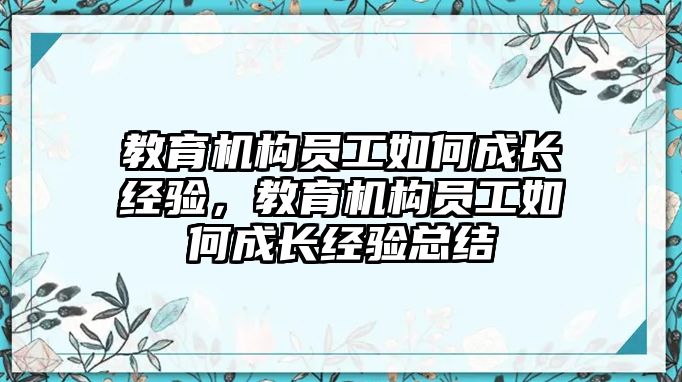 教育機(jī)構(gòu)員工如何成長經(jīng)驗(yàn)，教育機(jī)構(gòu)員工如何成長經(jīng)驗(yàn)總結(jié)