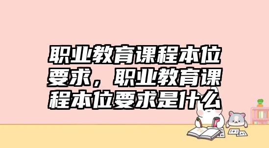 職業(yè)教育課程本位要求，職業(yè)教育課程本位要求是什么