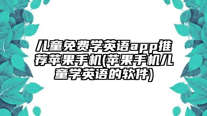 兒童免費學英語app推薦蘋果手機(蘋果手機兒童學英語的軟件)