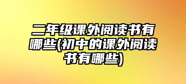 二年級課外閱讀書有哪些(初中的課外閱讀書有哪些)