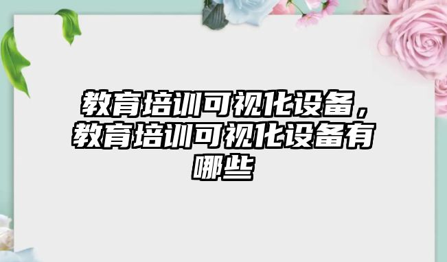 教育培訓可視化設備，教育培訓可視化設備有哪些