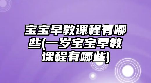 寶寶早教課程有哪些(一歲寶寶早教課程有哪些)