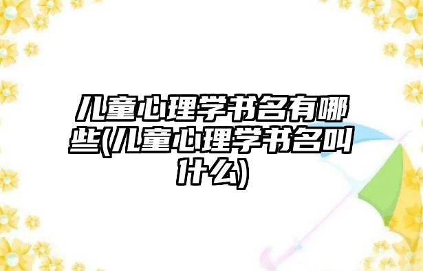 兒童心理學(xué)書名有哪些(兒童心理學(xué)書名叫什么)