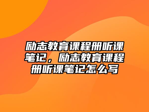 勵志教育課程冊聽課筆記，勵志教育課程冊聽課筆記怎么寫