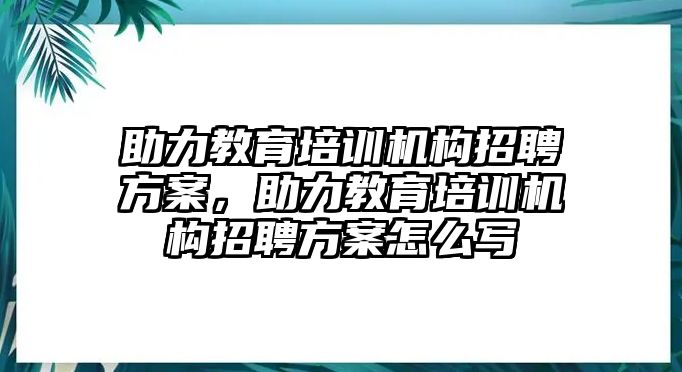 助力教育培訓機構招聘方案，助力教育培訓機構招聘方案怎么寫