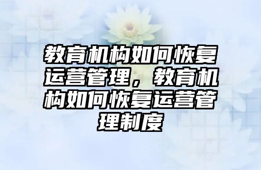 教育機構(gòu)如何恢復(fù)運營管理，教育機構(gòu)如何恢復(fù)運營管理制度