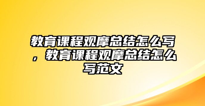 教育課程觀摩總結(jié)怎么寫(xiě)，教育課程觀摩總結(jié)怎么寫(xiě)范文