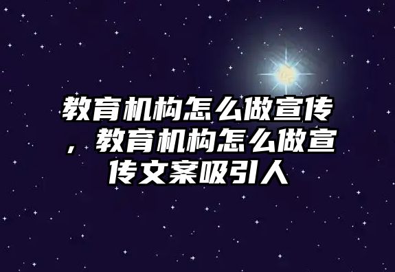 教育機構怎么做宣傳，教育機構怎么做宣傳文案吸引人