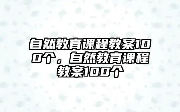 自然教育課程教案100個(gè)，自然教育課程教案100個(gè)