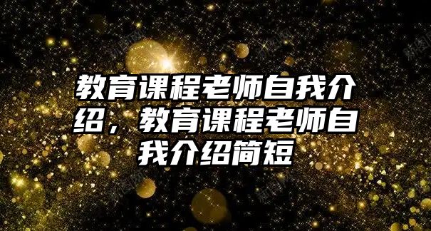 教育課程老師自我介紹，教育課程老師自我介紹簡短