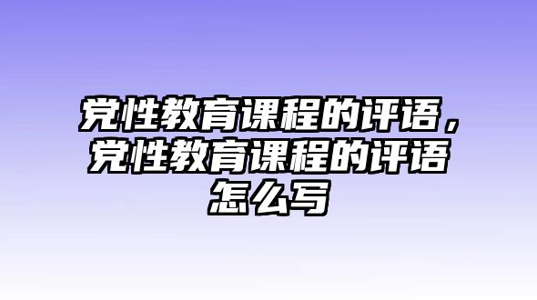 黨性教育課程的評(píng)語，黨性教育課程的評(píng)語怎么寫