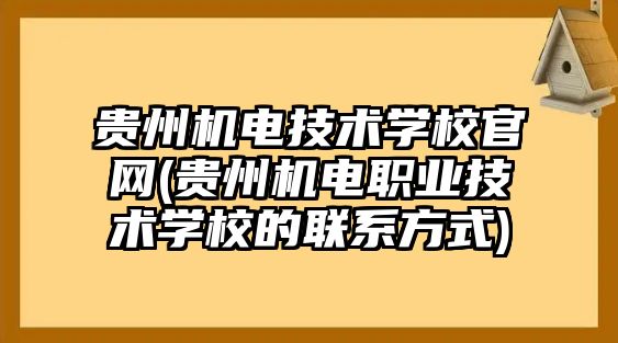 貴州機(jī)電技術(shù)學(xué)校官網(wǎng)(貴州機(jī)電職業(yè)技術(shù)學(xué)校的聯(lián)系方式)