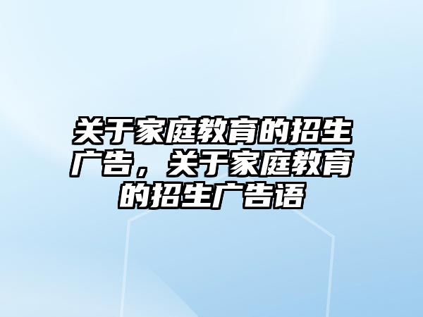 關(guān)于家庭教育的招生廣告，關(guān)于家庭教育的招生廣告語