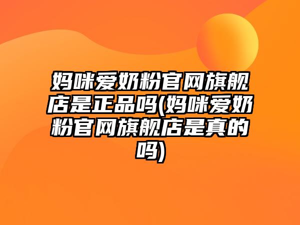 媽咪愛奶粉官網(wǎng)旗艦店是正品嗎(媽咪愛奶粉官網(wǎng)旗艦店是真的嗎)