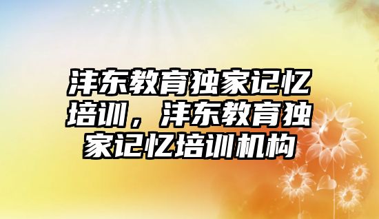 灃東教育獨(dú)家記憶培訓(xùn)，灃東教育獨(dú)家記憶培訓(xùn)機(jī)構(gòu)